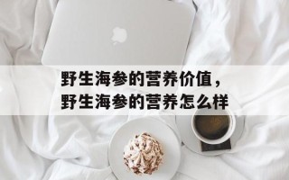 野生海参的营养价值，野生海参的营养怎么样