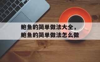 鲍鱼的简单做法大全，鲍鱼的简单做法怎么做