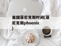 美国菲尼克斯时间(菲尼克斯phoenix)