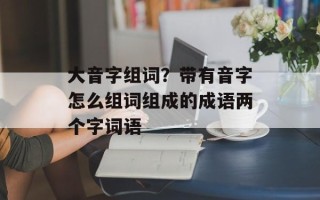 大音字组词？带有音字怎么组词组成的成语两个字词语