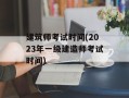 建筑师考试时间(2023年一级建造师考试时间)