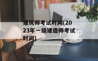 建筑师考试时间(2023年一级建造师考试时间)