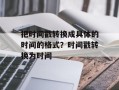 把时间戳转换成具体的时间的格式？时间戳转换为时间