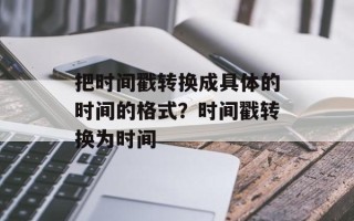 把时间戳转换成具体的时间的格式？时间戳转换为时间