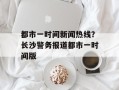 都市一时间新闻热线？长沙警务报道都市一时间版