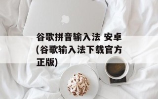 谷歌拼音输入法 安卓(谷歌输入法下载官方正版)