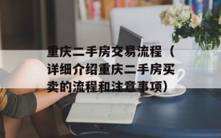 重庆二手房交易流程（详细介绍重庆二手房买卖的流程和注意事项）
