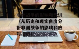 非洲战争的影响和教训（从历史和现实角度分析非洲战争的影响和应对措施）