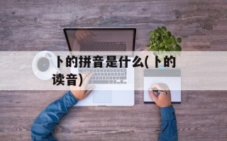 卜的拼音是什么(卜的读音)