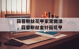 蒜蓉粉丝花甲家常做法，蒜蓉粉丝金针菇花甲
