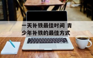 一天补铁最佳时间 青少年补铁的最佳方式