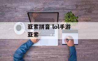 亚索拼音 lol手游亚索