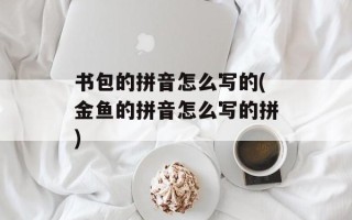 书包的拼音怎么写的(金鱼的拼音怎么写的拼)