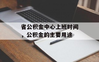 省公积金中心上班时间，公积金的主要用途