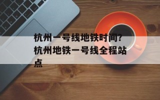 杭州一号线地铁时间？杭州地铁一号线全程站点