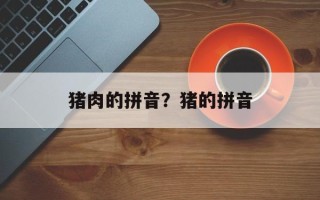 猪肉的拼音？猪的拼音