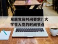 发展党员时间要求？大学生入党的时间节点