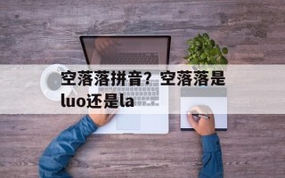 空落落拼音？空落落是luo还是la