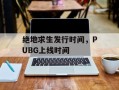 绝地求生发行时间，PUBG上线时间