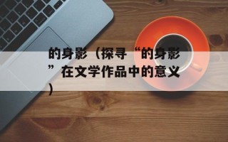 的身影（探寻“的身影”在文学作品中的意义）