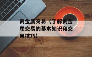 贵金属交易（了解贵金属交易的基本知识和交易技巧）