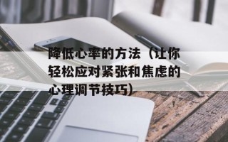降低心率的方法（让你轻松应对紧张和焦虑的心理调节技巧）