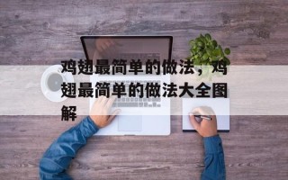 鸡翅最简单的做法，鸡翅最简单的做法大全图解