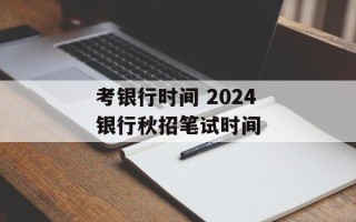 考银行时间 2024银行秋招笔试时间