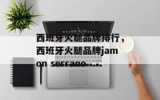 西班牙火腿品牌排行，西班牙火腿品牌jamon serrano