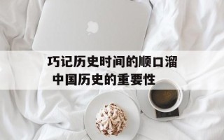 巧记历史时间的顺口溜 中国历史的重要性