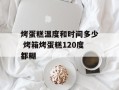 烤蛋糕温度和时间多少 烤箱烤蛋糕120度都糊
