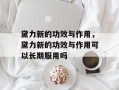黛力新的功效与作用，黛力新的功效与作用可以长期服用吗