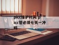 picc维护时间 picc管必须七天一冲吗