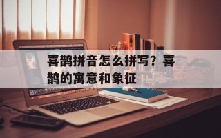 喜鹊拼音怎么拼写？喜鹊的寓意和象征