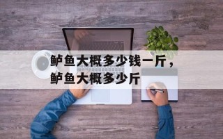 鲈鱼大概多少钱一斤，鲈鱼大概多少斤