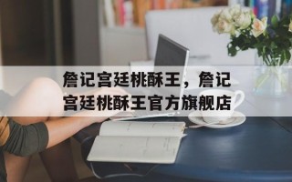 詹记宫廷桃酥王，詹记宫廷桃酥王官方旗舰店