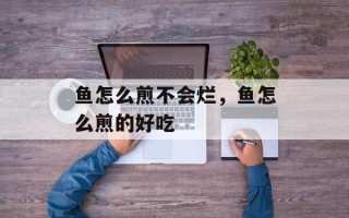鱼怎么煎不会烂，鱼怎么煎的好吃