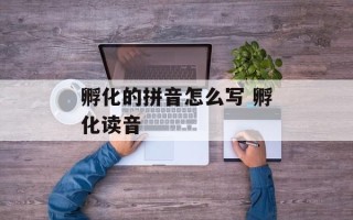 孵化的拼音怎么写 孵化读音