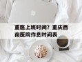 重医上班时间？重庆西南医院作息时间表