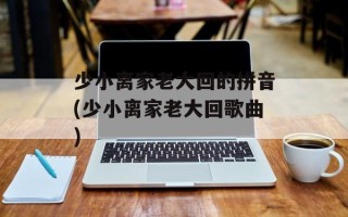 少小离家老大回的拼音(少小离家老大回歌曲)