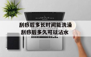 刮痧后多长时间能洗澡 刮痧后多久可以沾水