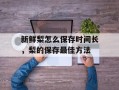 新鲜梨怎么保存时间长，梨的保存最佳方法