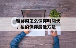 新鲜梨怎么保存时间长，梨的保存最佳方法