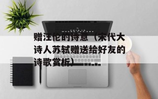 赠汪伦的诗意（宋代大诗人苏轼赠送给好友的诗歌赏析）
