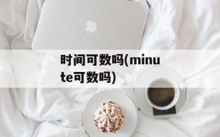 时间可数吗(minute可数吗)