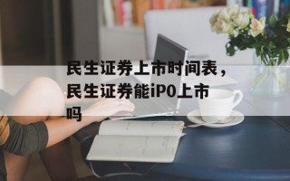 民生证券上市时间表，民生证券能iP0上市吗