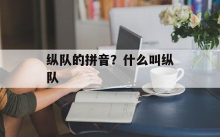 纵队的拼音？什么叫纵队