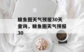 鲅鱼圈天气预报30天查询，鲅鱼圈天气预报30