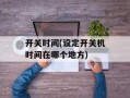 开关时间(设定开关机时间在哪个地方)