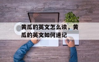 黄瓜的英文怎么读，黄瓜的英文如何速记